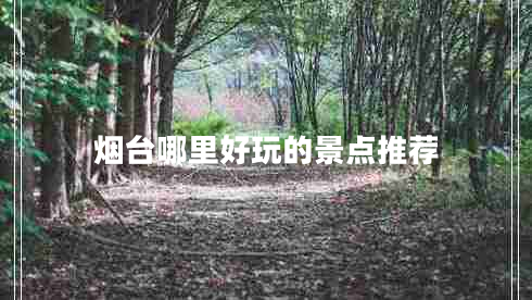 煙臺哪里好玩的景點(diǎn)推薦