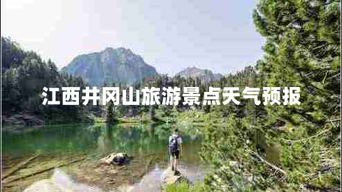 江西井岡山旅游景點(diǎn)天氣預報