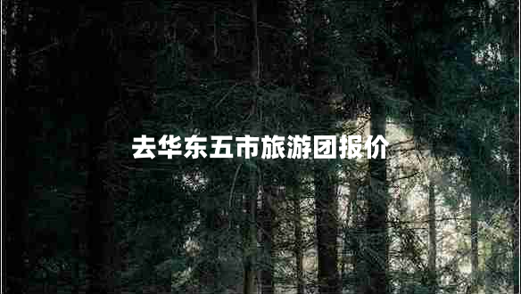 去華東五市旅游團報價(jià)