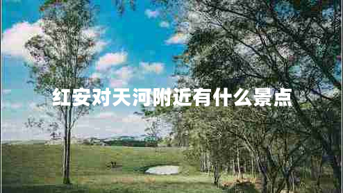 紅安對天河附近有什么景點(diǎn)