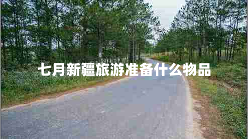 七月新疆旅游準備什么物品