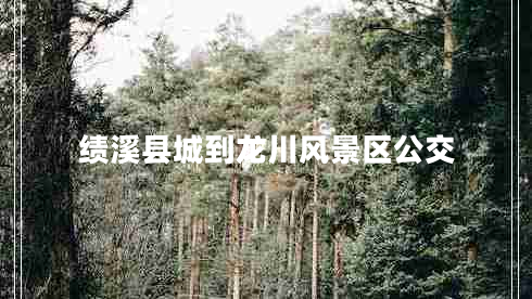 績(jì)溪縣城到龍川風(fēng)景區公交