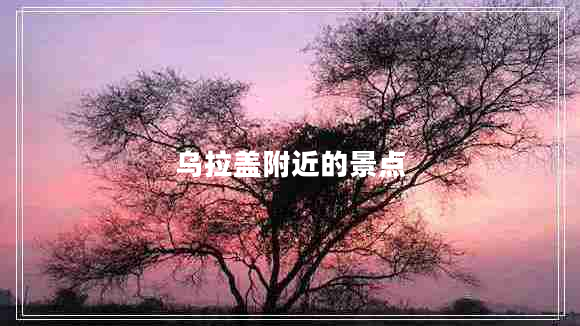 烏拉蓋附近的景點(diǎn)