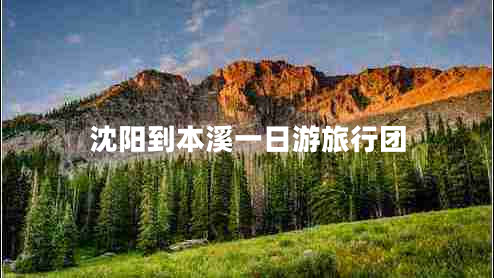 沈陽(yáng)到本溪一日游旅行團