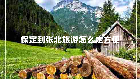 保定到張北旅游怎么走方便