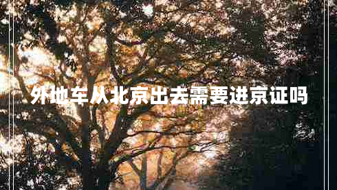 外地車(chē)從北京出去需要進(jìn)京證嗎