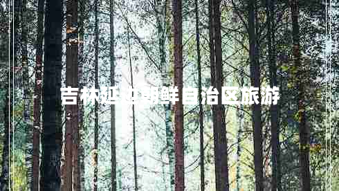 吉林延邊朝鮮自治區旅游