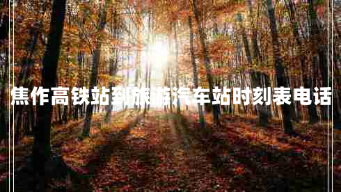 焦作高鐵站到旅游汽車(chē)站時(shí)刻表電話(huà)