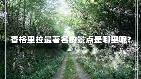 香格里拉最著(zhù)名的景點(diǎn)是哪里呢?