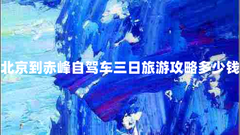 北京到赤峰自駕車(chē)三日旅游攻略多少錢(qián)