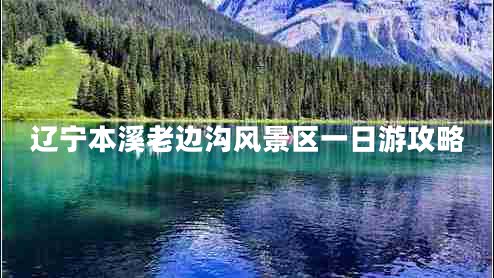 遼寧本溪老邊溝風(fēng)景區一日游攻略