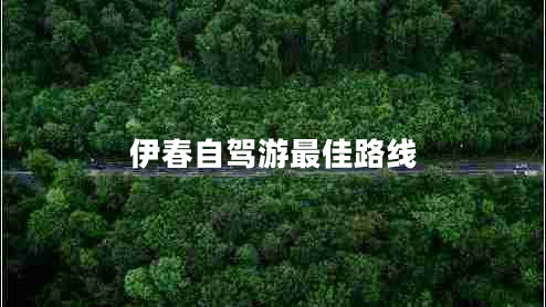 伊春自駕游最佳路線(xiàn)