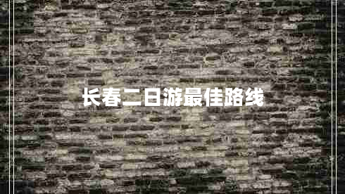 長(cháng)春二日游最佳路線(xiàn)