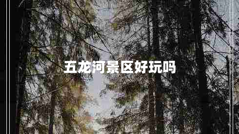 五龍河景區好玩嗎
