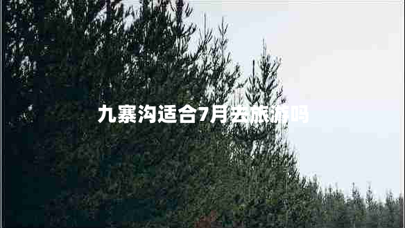 九寨溝適合7月去旅游嗎