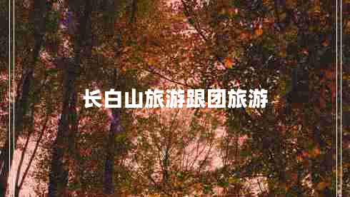 長(cháng)白山旅游跟團旅游