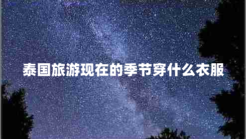 泰國旅游現在的季節穿什么衣服