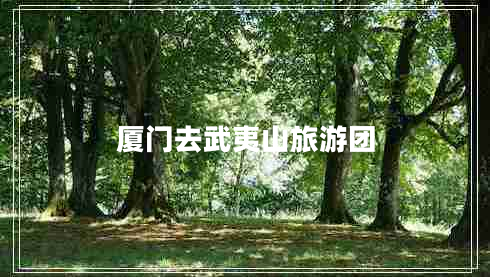 廈門(mén)去武夷山旅游團