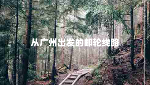 從廣州出發(fā)的郵輪線(xiàn)路