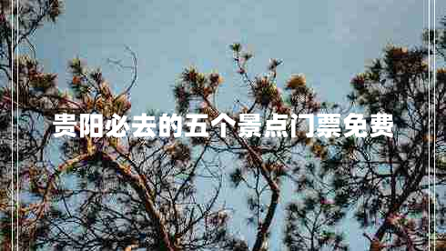 貴陽(yáng)必去的五個(gè)景點(diǎn)門(mén)票免費