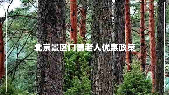 北京景區門(mén)票老人優(yōu)惠政策