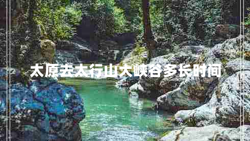 太原去太行山大峽谷多長(cháng)時(shí)間