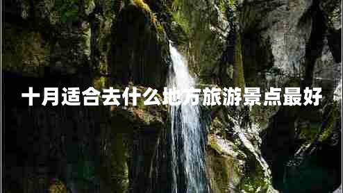 十月適合去什么地方旅游景點(diǎn)最好