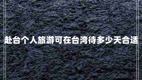 赴臺個(gè)人旅游可在臺灣待多少天合適