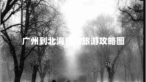 廣州到北海自駕旅游攻略圖