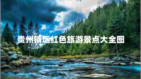 貴州鎮遠紅色旅游景點(diǎn)大全圖