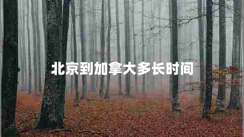 北京到加拿大多長(cháng)時(shí)間