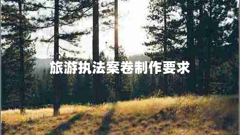 旅游執法案卷制作要求