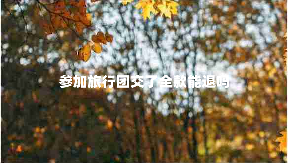 參加旅行團交了全款能退嗎