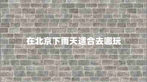 在北京下雨天適合去哪玩