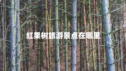 紅果樹旅游景點(diǎn)在哪里