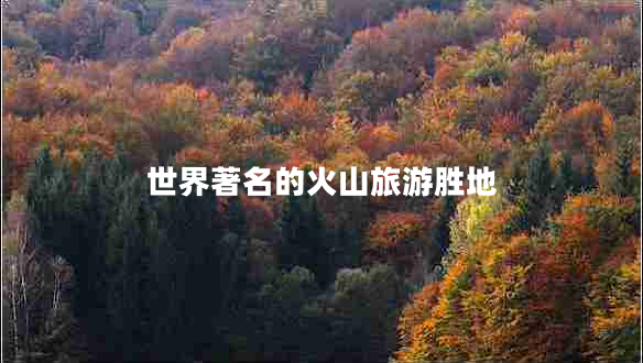 世界著(zhù)名的火山旅游勝地