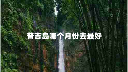 普吉島哪個(gè)月份去最好