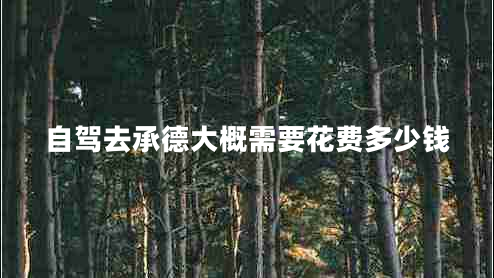 自駕去承德大概需要花費多少錢(qián)