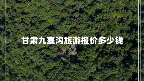 甘肅九寨溝旅游報價(jià)多少錢(qián)