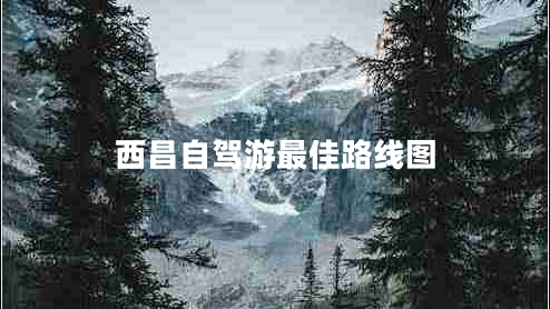 西昌自駕游最佳路線(xiàn)圖