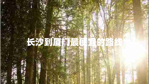 長(cháng)沙到廈門(mén)最便宜的路線(xiàn)