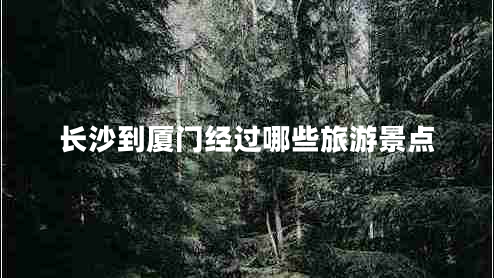 長(cháng)沙到廈門(mén)經(jīng)過(guò)哪些旅游景點(diǎn)
