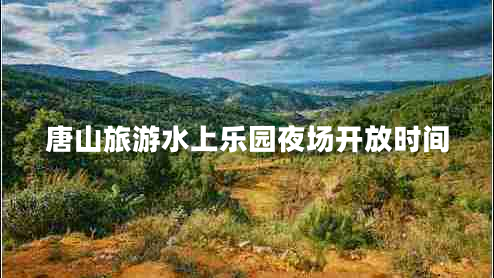 唐山旅游水上樂(lè )園夜場(chǎng)開(kāi)放時(shí)間