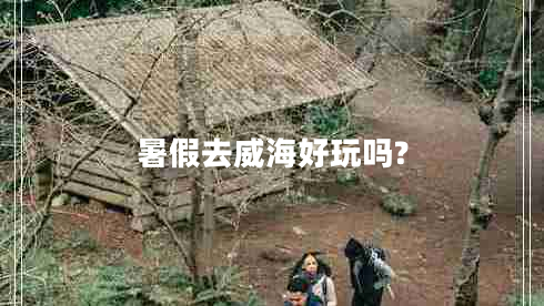 暑假去威海好玩嗎?