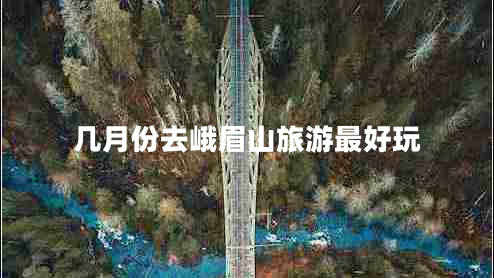 幾月份去峨眉山旅游最好玩