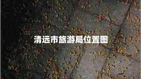 清遠市旅游局位置圖