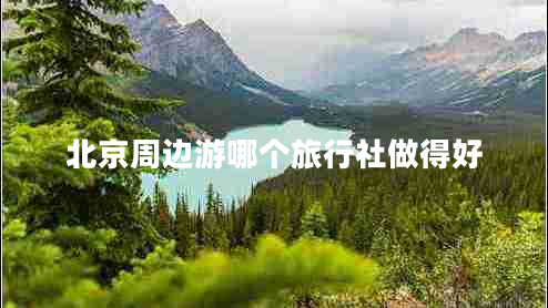 北京周邊游哪個(gè)旅行社做得好
