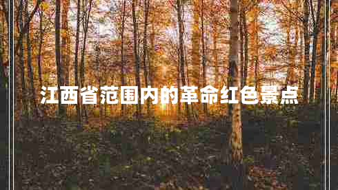 江西省范圍內的革命紅色景點(diǎn)