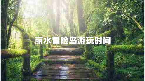 麗水冒險島游玩時(shí)間