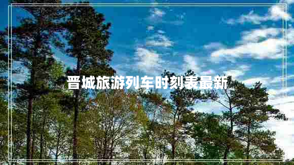 晉城旅游列車(chē)時(shí)刻表最新